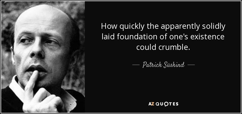 How quickly the apparently solidly laid foundation of one's existence could crumble. - Patrick Süskind