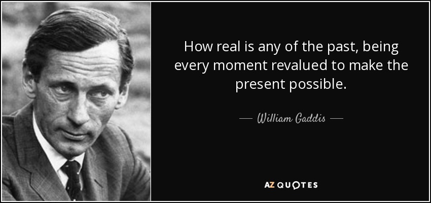 How real is any of the past, being every moment revalued to make the present possible. - William Gaddis