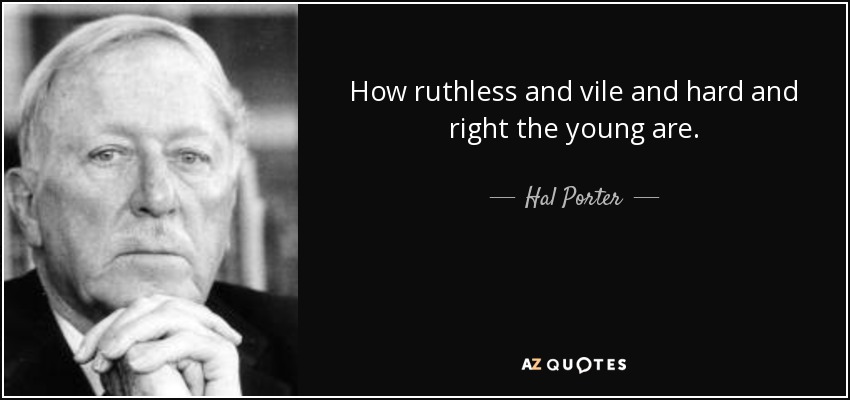 How ruthless and vile and hard and right the young are. - Hal Porter