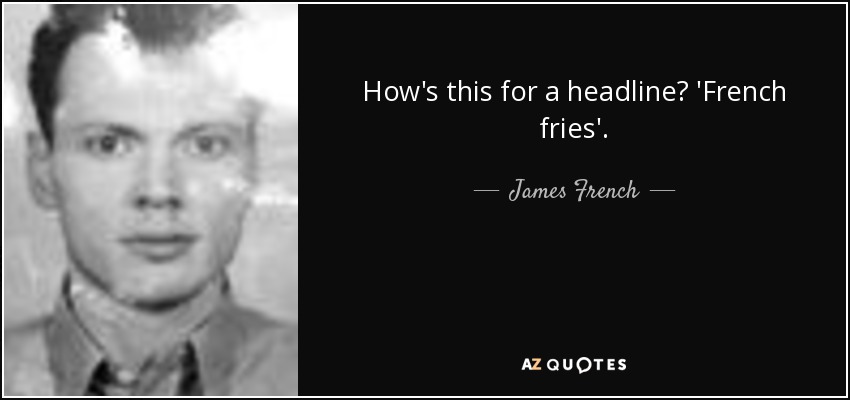 How's this for a headline? 'French fries'. - James French