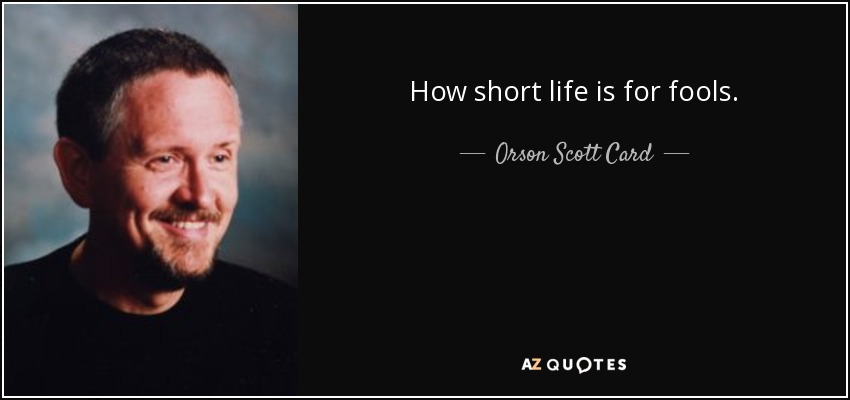 How short life is for fools. - Orson Scott Card