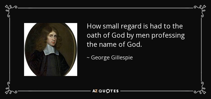 How small regard is had to the oath of God by men professing the name of God. - George Gillespie