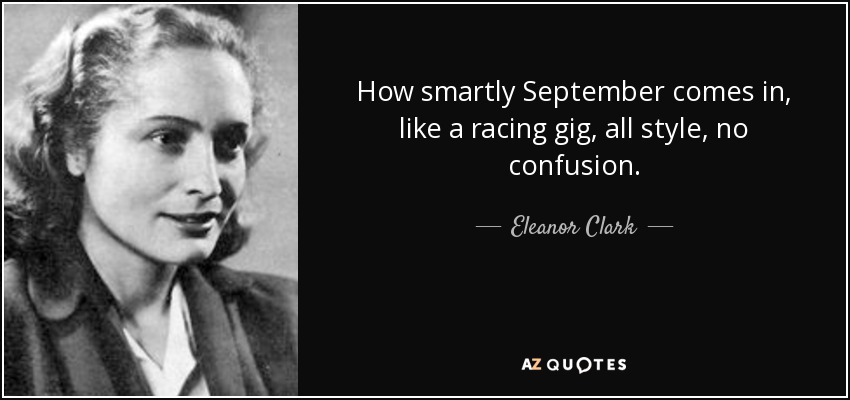 How smartly September comes in, like a racing gig, all style, no confusion. - Eleanor Clark