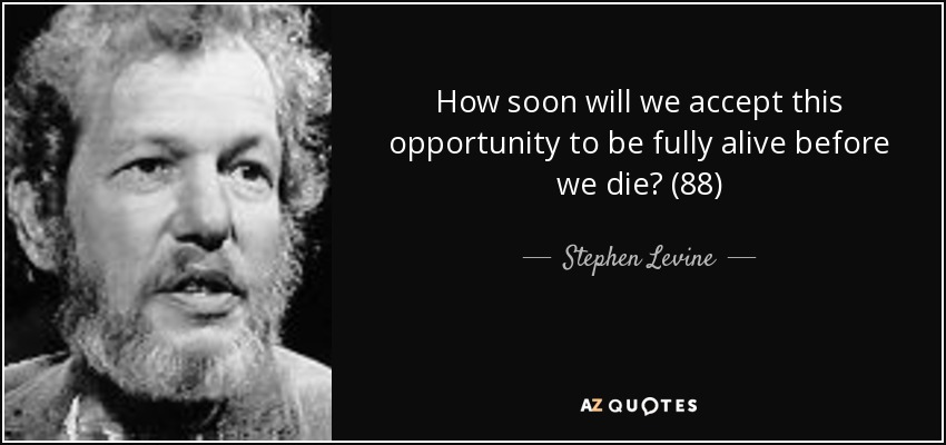 How soon will we accept this opportunity to be fully alive before we die? (88) - Stephen Levine