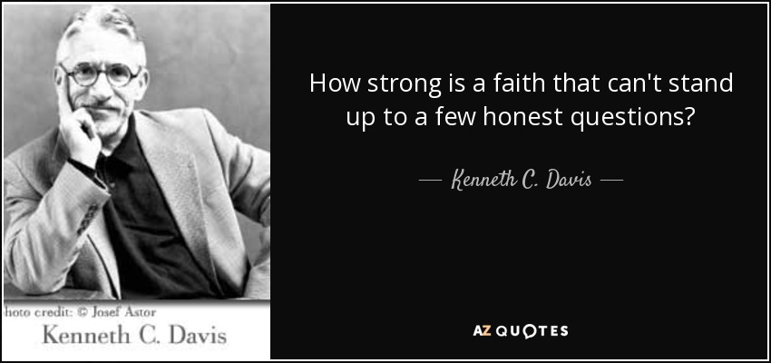 How strong is a faith that can't stand up to a few honest questions? - Kenneth C. Davis