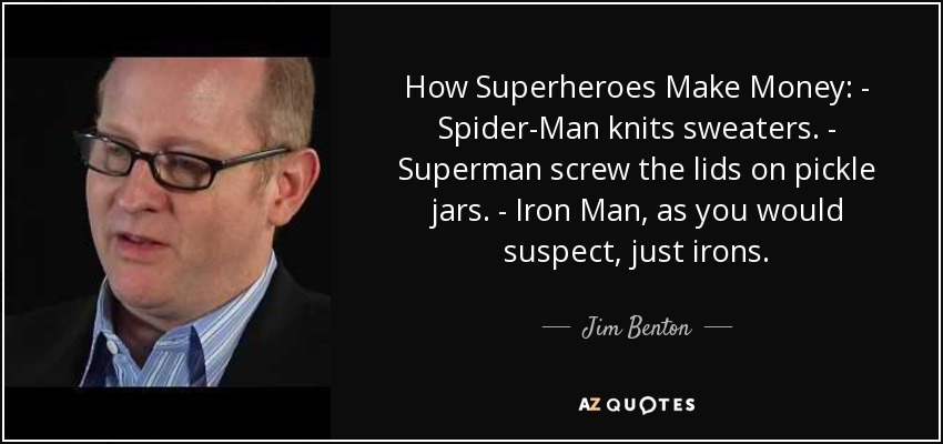 How Superheroes Make Money: - Spider-Man knits sweaters. - Superman screw the lids on pickle jars. - Iron Man, as you would suspect, just irons. - Jim Benton