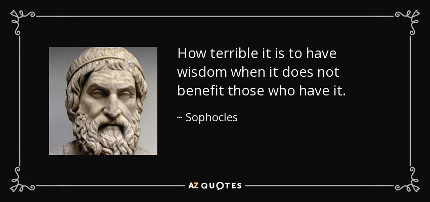 How terrible it is to have wisdom when it does not benefit those who have it. - Sophocles