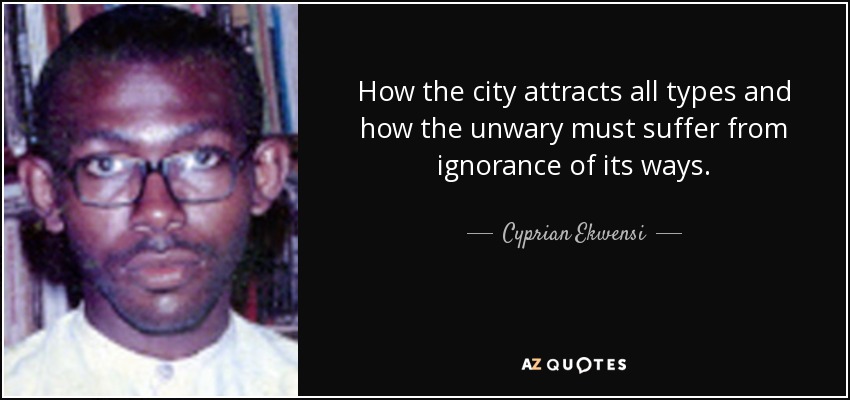 How the city attracts all types and how the unwary must suffer from ignorance of its ways. - Cyprian Ekwensi