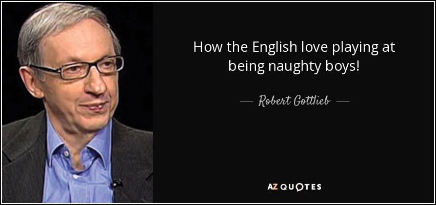How the English love playing at being naughty boys! - Robert Gottlieb