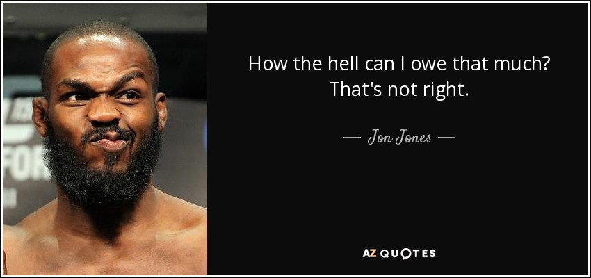 How the hell can I owe that much? That's not right. - Jon Jones