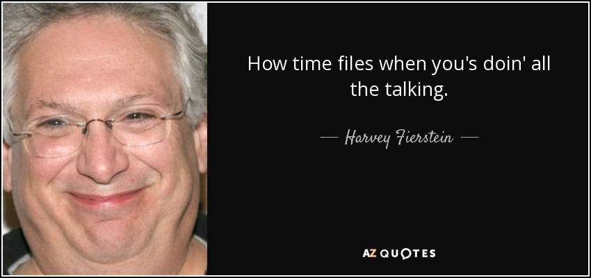 How time files when you's doin' all the talking. - Harvey Fierstein