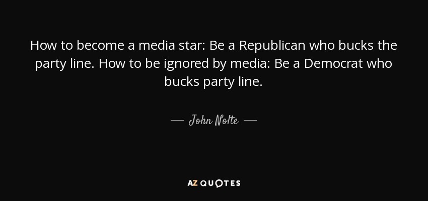 How to become a media star: Be a Republican who bucks the party line. How to be ignored by media: Be a Democrat who bucks party line. - John Nolte