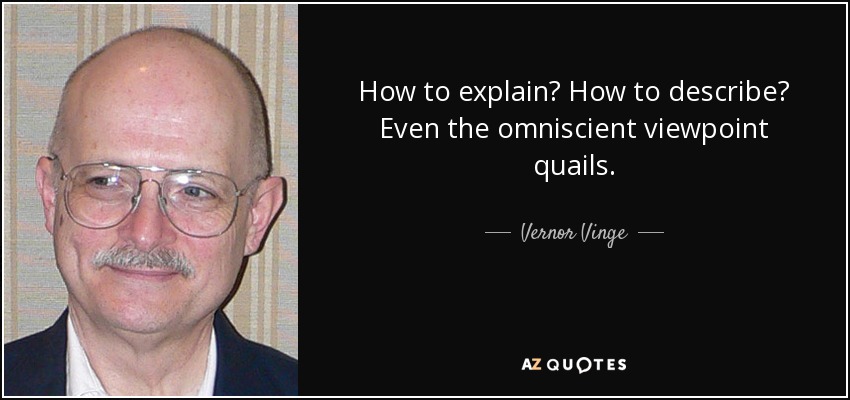 How to explain? How to describe? Even the omniscient viewpoint quails. - Vernor Vinge