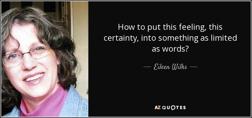 How to put this feeling, this certainty, into something as limited as words? - Eileen Wilks