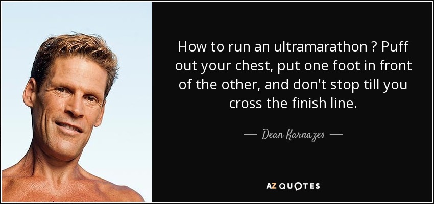 How to run an ultramarathon ? Puff out your chest, put one foot in front of the other, and don't stop till you cross the finish line. - Dean Karnazes