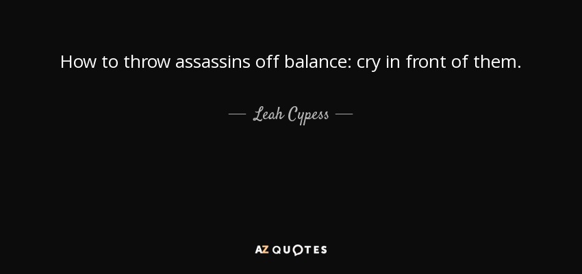 How to throw assassins off balance: cry in front of them. - Leah Cypess