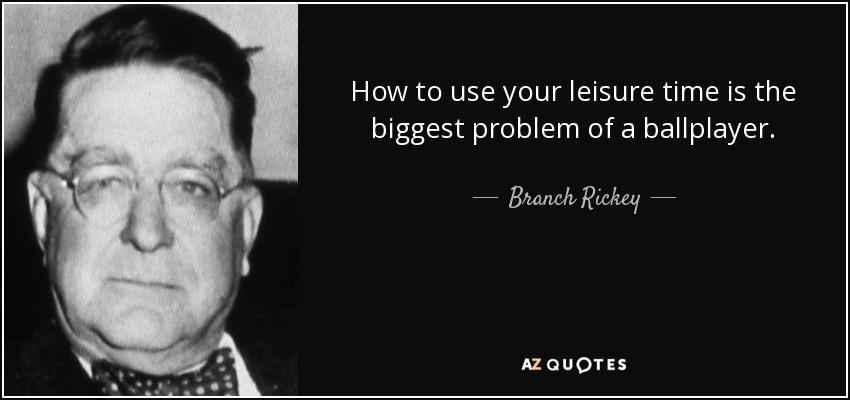 How to use your leisure time is the biggest problem of a ballplayer. - Branch Rickey