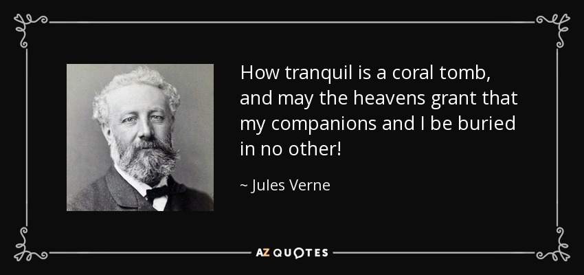 How tranquil is a coral tomb, and may the heavens grant that my companions and I be buried in no other! - Jules Verne