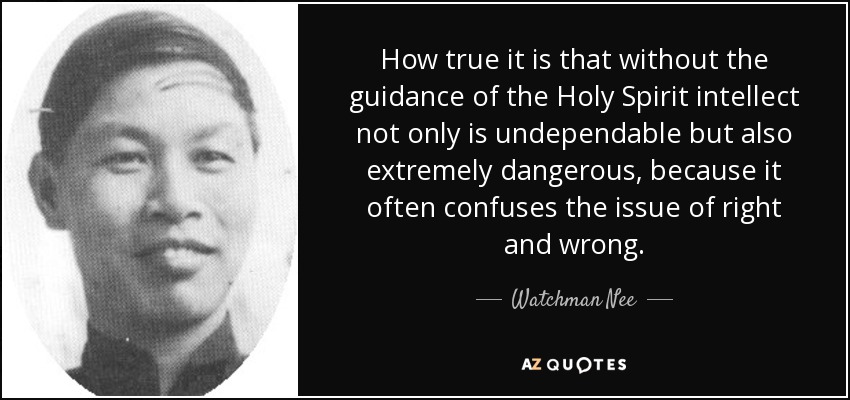 How true it is that without the guidance of the Holy Spirit intellect not only is undependable but also extremely dangerous, because it often confuses the issue of right and wrong. - Watchman Nee