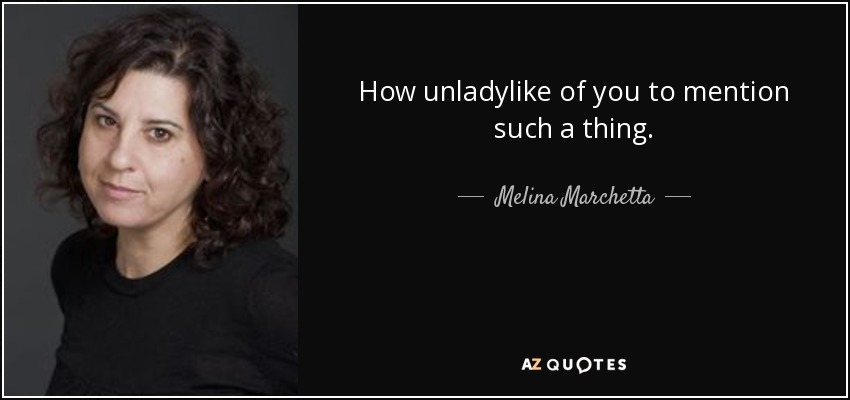 How unladylike of you to mention such a thing. - Melina Marchetta