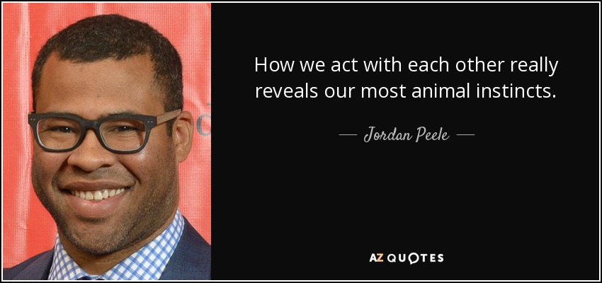 How we act with each other really reveals our most animal instincts. - Jordan Peele