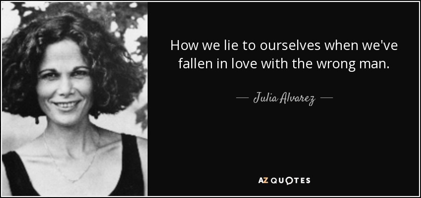 How we lie to ourselves when we've fallen in love with the wrong man. - Julia Alvarez