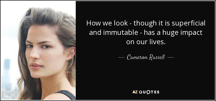 How we look - though it is superficial and immutable - has a huge impact on our lives. - Cameron Russell