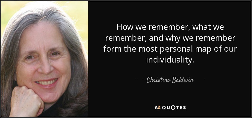 How we remember, what we remember, and why we remember form the most personal map of our individuality. - Christina Baldwin