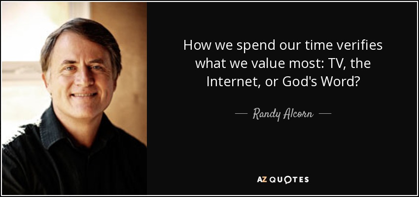 How we spend our time verifies what we value most: TV, the Internet, or God's Word? - Randy Alcorn