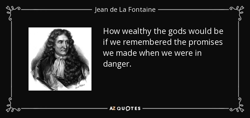 How wealthy the gods would be if we remembered the promises we made when we were in danger. - Jean de La Fontaine