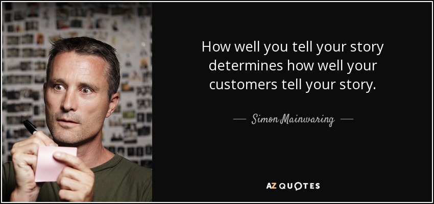 How well you tell your story determines how well your customers tell your story. - Simon Mainwaring