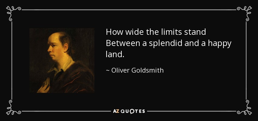 How wide the limits stand Between a splendid and a happy land. - Oliver Goldsmith