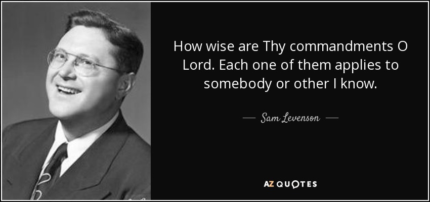 How wise are Thy commandments O Lord. Each one of them applies to somebody or other I know. - Sam Levenson