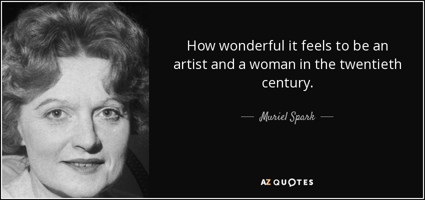 How wonderful it feels to be an artist and a woman in the twentieth century. - Muriel Spark