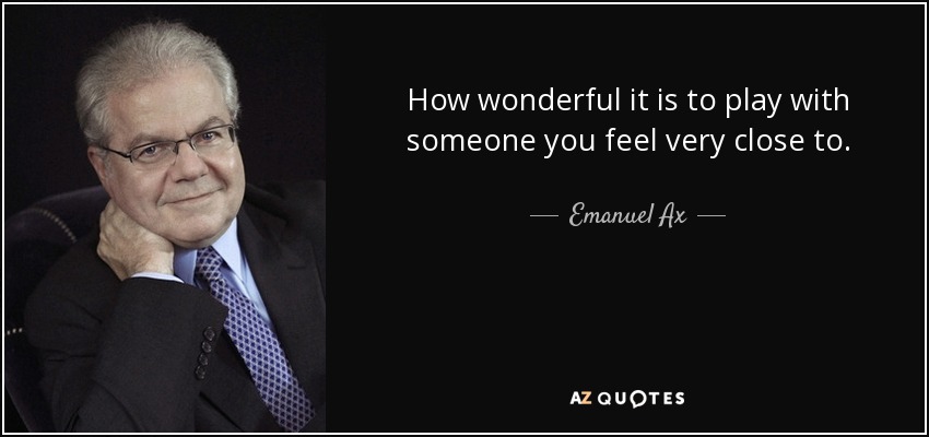 How wonderful it is to play with someone you feel very close to. - Emanuel Ax