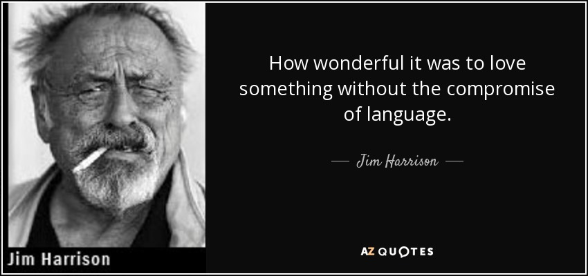 How wonderful it was to love something without the compromise of language. - Jim Harrison