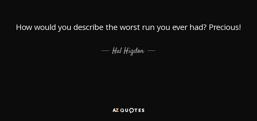 How would you describe the worst run you ever had? Precious! - Hal Higdon