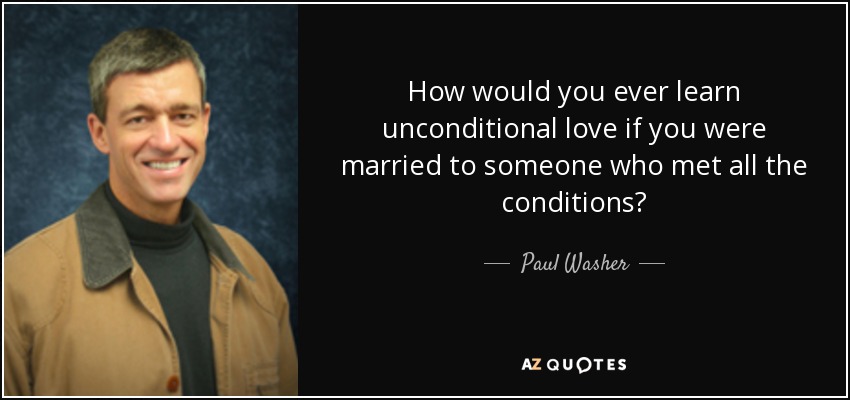 How would you ever learn unconditional love if you were married to someone who met all the conditions? - Paul Washer