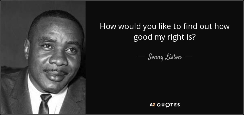 How would you like to find out how good my right is? - Sonny Liston