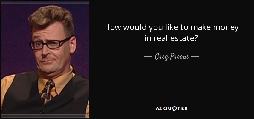How would you like to make money in real estate? - Greg Proops