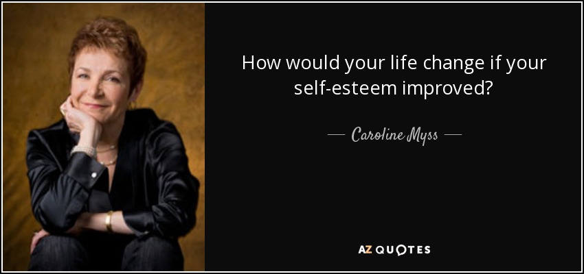 How would your life change if your self-esteem improved? - Caroline Myss