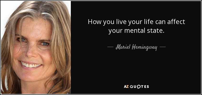 How you live your life can affect your mental state. - Mariel Hemingway