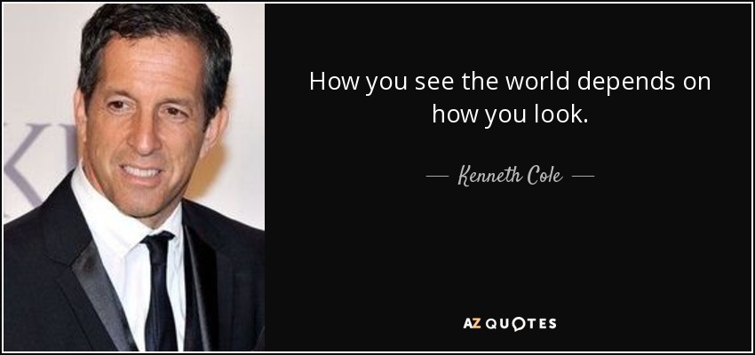 How you see the world depends on how you look. - Kenneth Cole