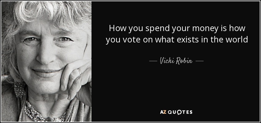 How you spend your money is how you vote on what exists in the world - Vicki Robin