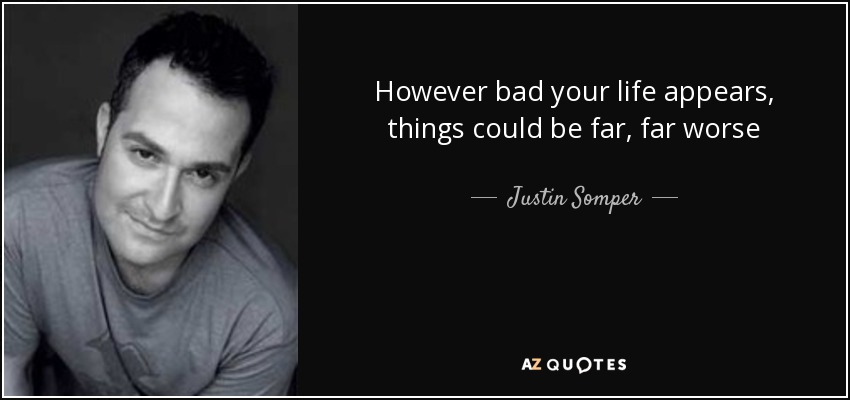 However bad your life appears, things could be far, far worse - Justin Somper