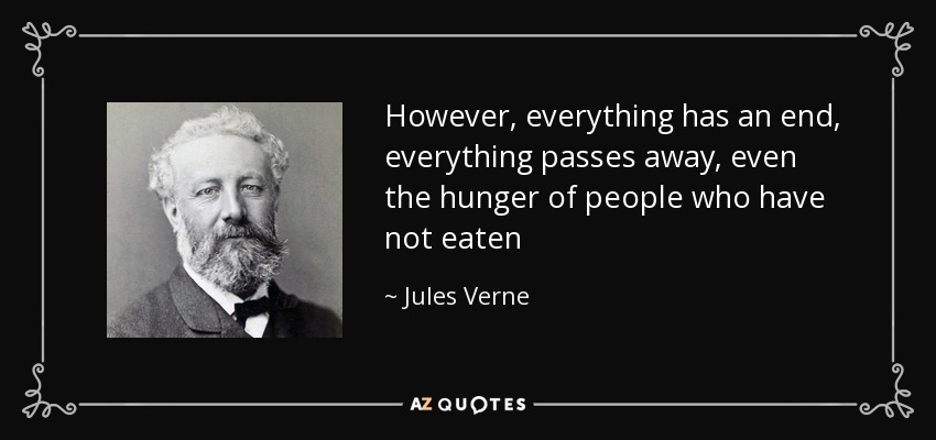 However, everything has an end, everything passes away, even the hunger of people who have not eaten - Jules Verne