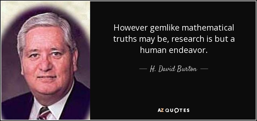 However gemlike mathematical truths may be, research is but a human endeavor. - H. David Burton