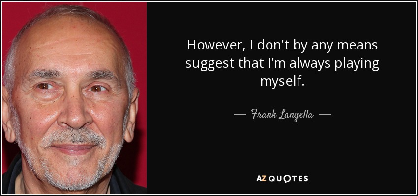 However, I don't by any means suggest that I'm always playing myself. - Frank Langella