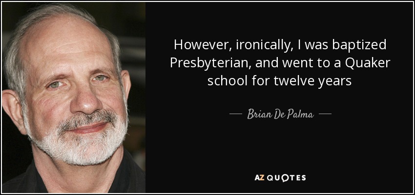 However, ironically, I was baptized Presbyterian, and went to a Quaker school for twelve years - Brian De Palma
