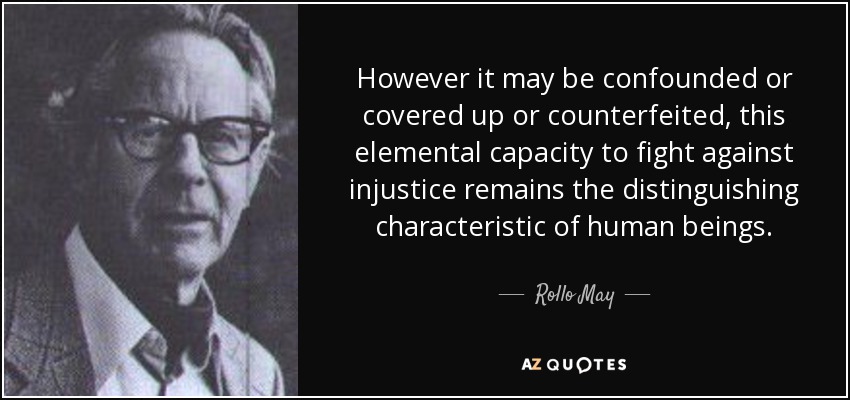 However it may be confounded or covered up or counterfeited, this elemental capacity to fight against injustice remains the distinguishing characteristic of human beings. - Rollo May